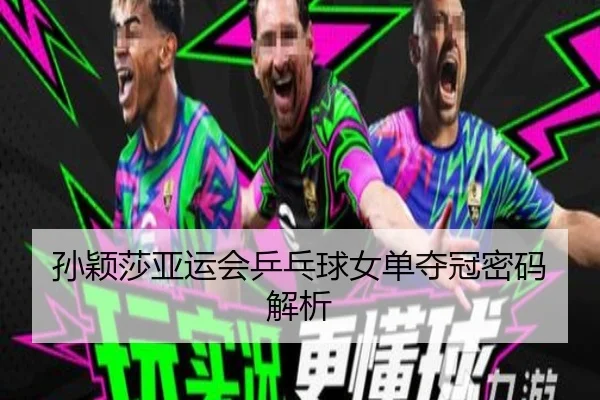孙颖莎亚运会乒乓球女单夺冠密码解析